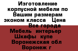 Изготовление корпусной мебели по Вашим размерам,эконом класса › Цена ­ 8 000 - Все города Мебель, интерьер » Шкафы, купе   . Воронежская обл.,Воронеж г.